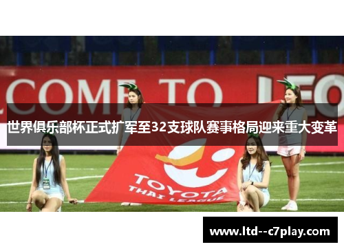 世界俱乐部杯正式扩军至32支球队赛事格局迎来重大变革 世界俱乐部杯正式扩军至32支球队赛事格局迎来重大变革