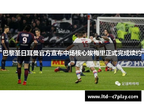 巴黎圣日耳曼官方宣布中场核心埃梅里正式完成续约 巴黎圣日耳曼官方宣布中场核心埃梅里正式完成续约