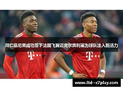拜仁慕尼黑成功签下法国飞翼迈克尔奥利塞为球队注入新活力 拜仁慕尼黑成功签下法国飞翼迈克尔奥利塞为球队注入新活力