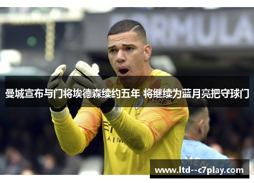 曼城宣布与门将埃德森续约五年 将继续为蓝月亮把守球门 曼城宣布与门将埃德森续约五年 将继续为蓝月亮把守球门