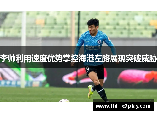 李帅利用速度优势掌控海港左路展现突破威胁