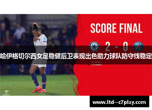 哈伊格切尔西女足稳健后卫表现出色助力球队防守线稳定 哈伊格切尔西女足稳健后卫表现出色助力球队防守线稳定