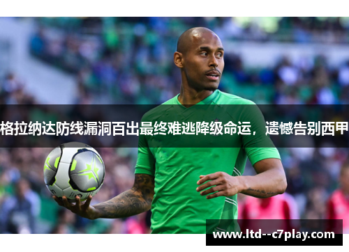 格拉纳达防线漏洞百出最终难逃降级命运,遗憾告别西甲 格拉纳达防线漏洞百出最终难逃降级命运,遗憾告别西甲