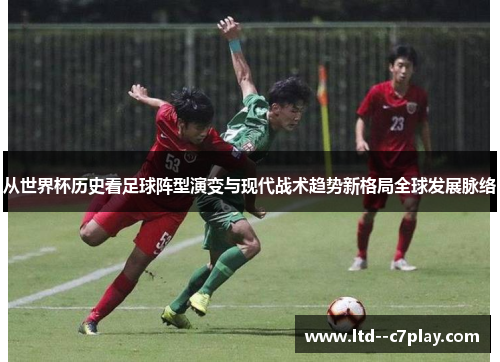 从世界杯历史看足球阵型演变与现代战术趋势新格局全球发展脉络 从世界杯历史看足球阵型演变与现代战术趋势新格局全球发展脉络