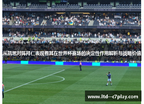 从凯恩对阵拜仁表现看其在世界杯赛场的决定性作用解析与战略价值 从凯恩对阵拜仁表现看其在世界杯赛场的决定性作用解析与战略价值