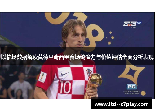 以临场数据解读莫德里奇西甲赛场统治力与价值评估全面分析表现 以临场数据解读莫德里奇西甲赛场统治力与价值评估全面分析表现