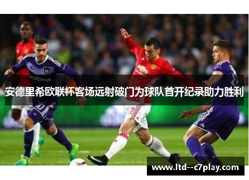 安德里希欧联杯客场远射破门为球队首开纪录助力胜利