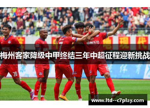 梅州客家降级中甲终结三年中超征程迎新挑战 梅州客家降级中甲终结三年中超征程迎新挑战