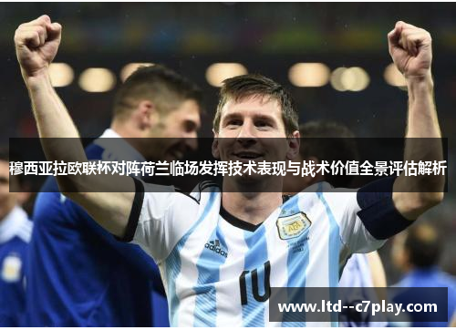 穆西亚拉欧联杯对阵荷兰临场发挥技术表现与战术价值全景评估解析 穆西亚拉欧联杯对阵荷兰临场发挥技术表现与战术价值全景评估解析