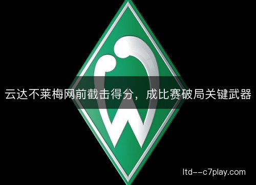 云达不莱梅网前截击得分,成比赛破局关键武器 云达不莱梅网前截击得分,成比赛破局关键武器